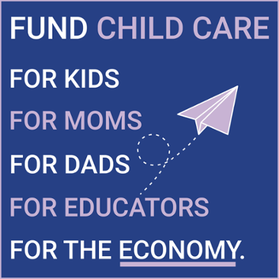 A graphic that says "fund child care for kids, for moms, for dads, educators, for the economy."